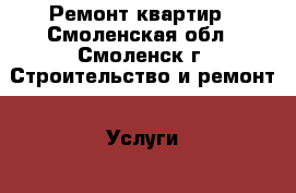 Ремонт квартир - Смоленская обл., Смоленск г. Строительство и ремонт » Услуги   . Смоленская обл.,Смоленск г.